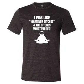 I Was Like Whatever Bitches And The Bitches Whatevered Shirt Unisex